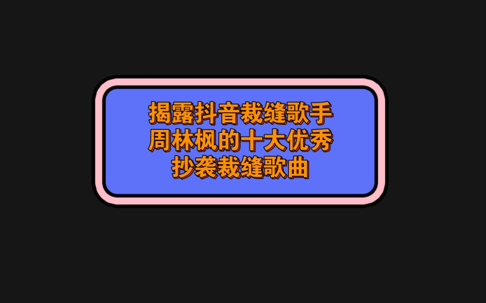 揭露抖音裁缝歌手,周林枫的十大优秀抄袭裁缝歌曲哔哩哔哩bilibili