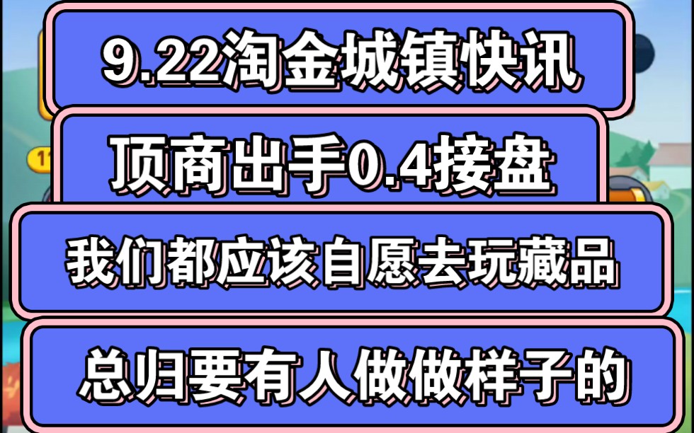 9.21淘金城镇快讯,元宝0.4米,感谢顶商站出来接盘!所有人都给我去藏品!你不被套,我不被套,淘金城镇怎么有美好的未来?哔哩哔哩bilibili