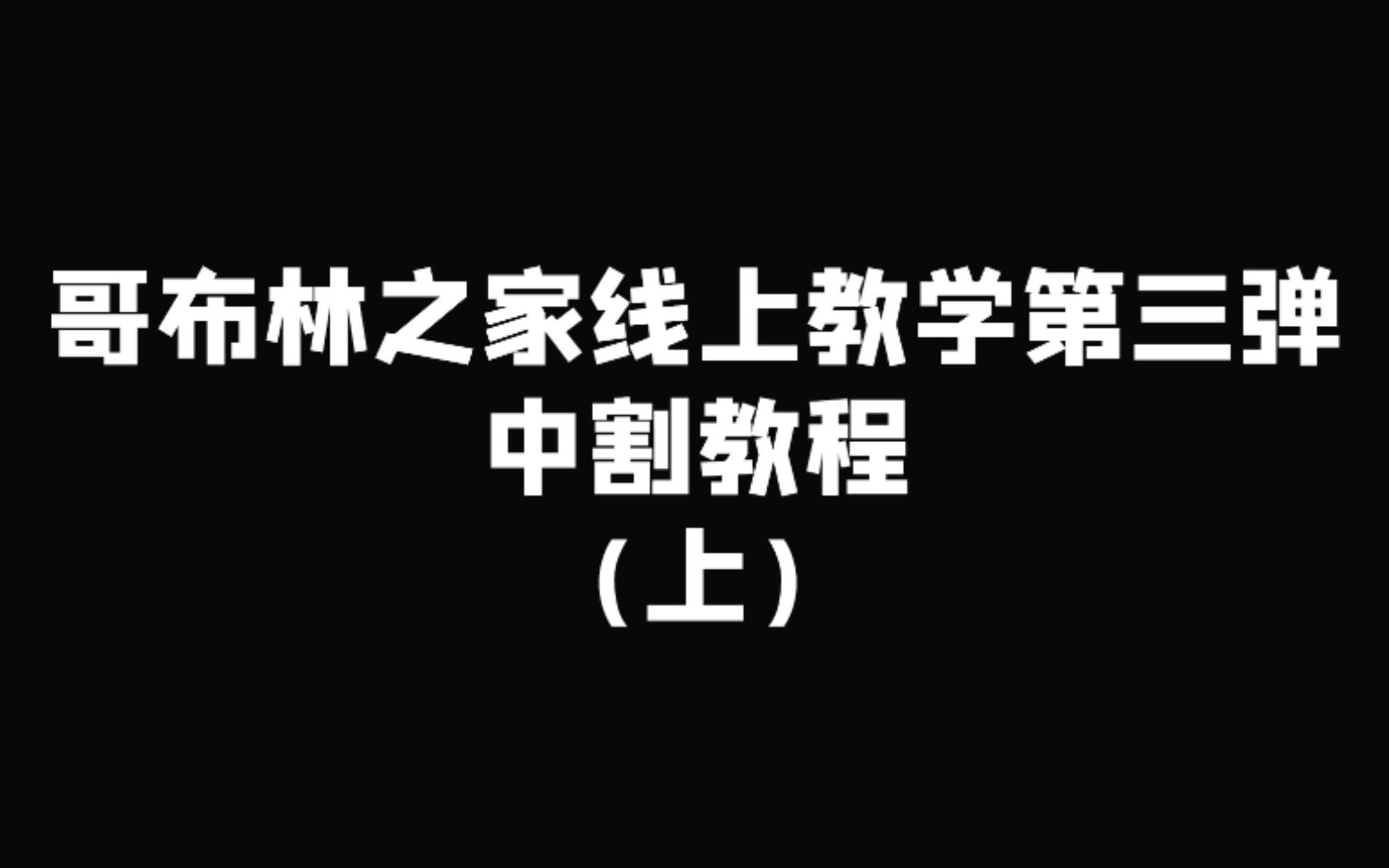 哥布林之家线上教学 第三弹中割教程(上)哔哩哔哩bilibili