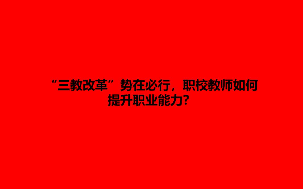 职业教育“三教改革”势在必行,职校教师如何提升职业能力??哔哩哔哩bilibili