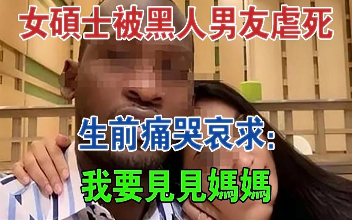 重庆一女硕士被黑人男友虐死,生前痛哭哀求:我要见见妈妈#大案纪实#刑事案件#案件解说哔哩哔哩bilibili