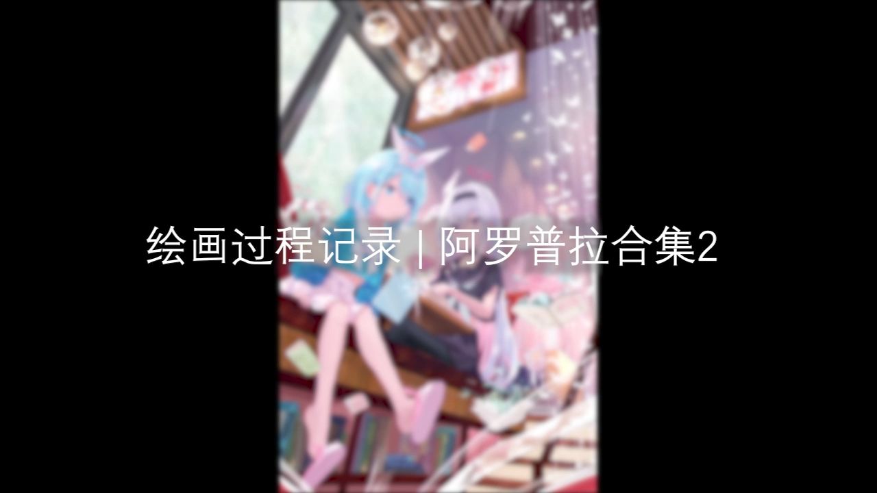 绘画过程记录 | 阿罗普拉合集2哔哩哔哩bilibili