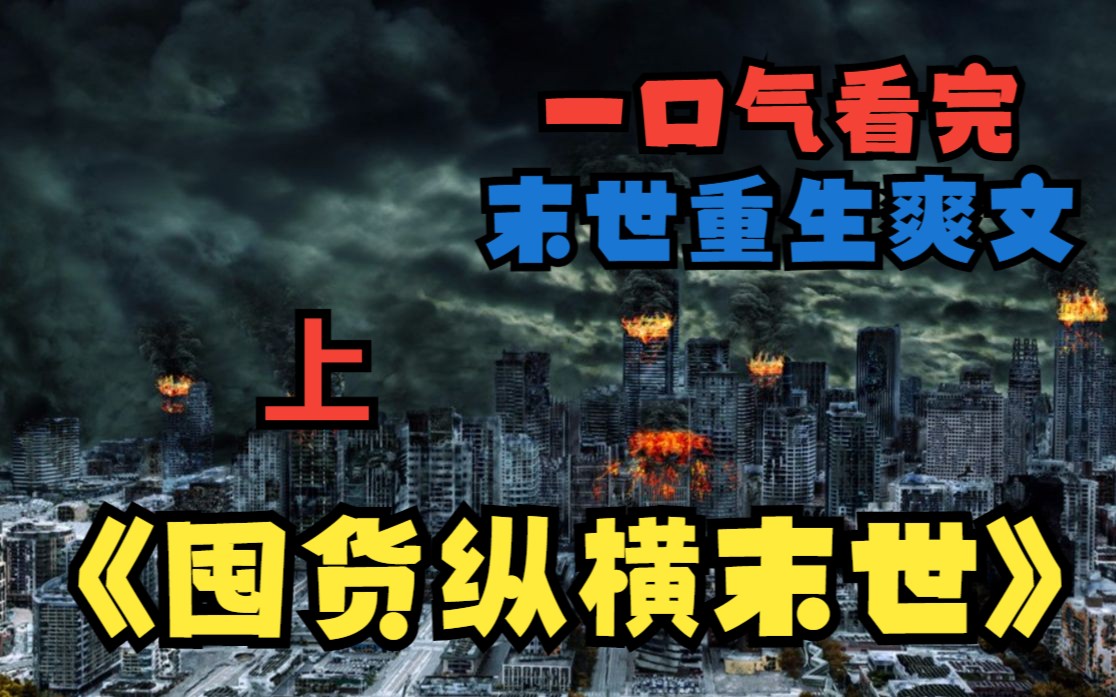 [图]一口气看完末日爽文《囤货纵横末世》上：在末日挣扎求生十年，最终落得惨死的主角，重回末世3个月前意外觉醒了空间异能，带着已逝父母留下财产疯狂囤货对抗末世占尽先机！