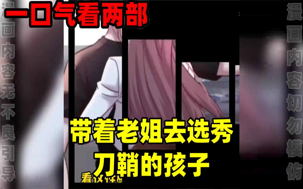 [图]【内卷区up】一口气看完两部漫画，超长漫画解说《带着老姐去选秀》《刀鞘的孩子》