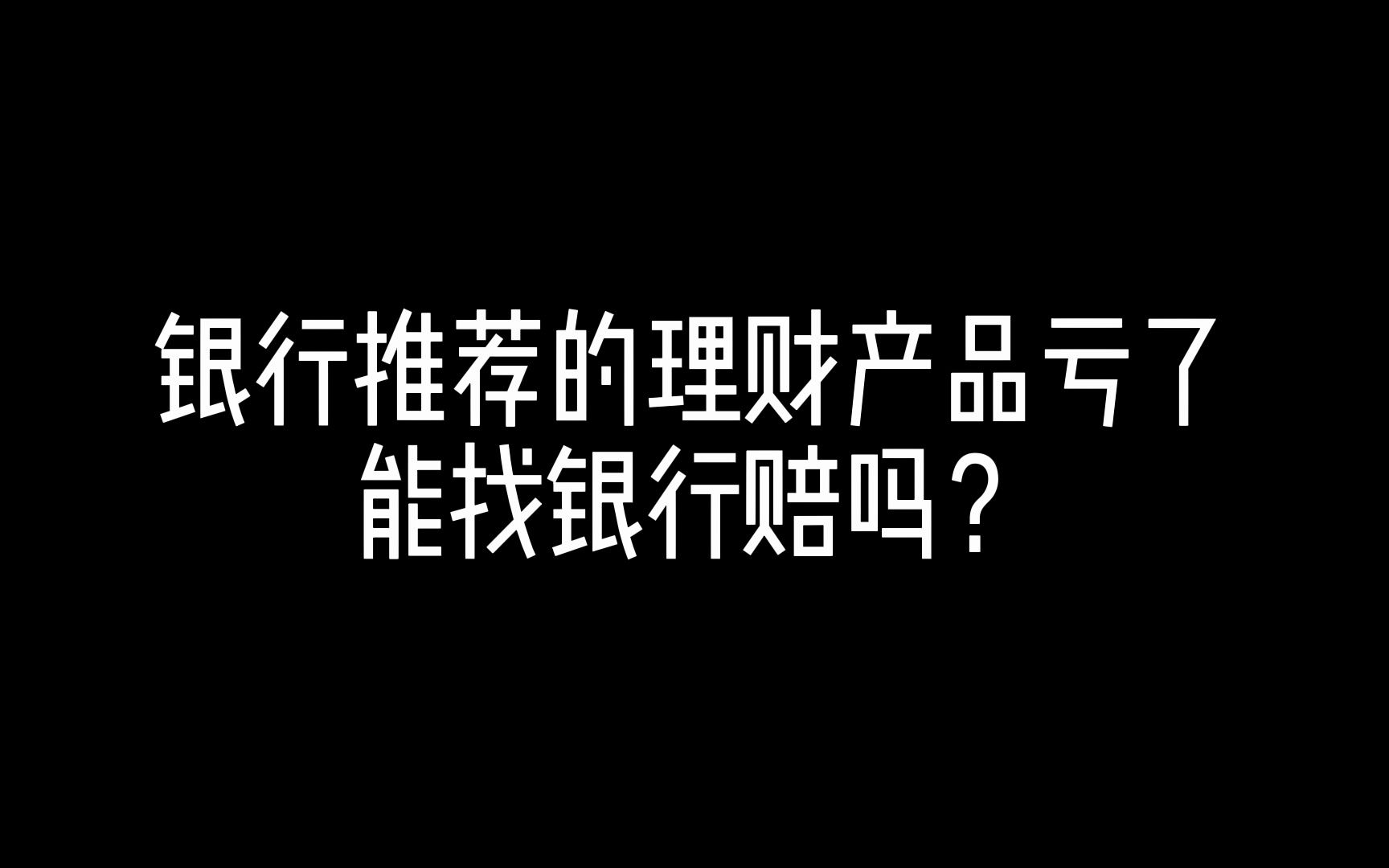 银行推荐的理财产品亏了能找银行赔吗?哔哩哔哩bilibili