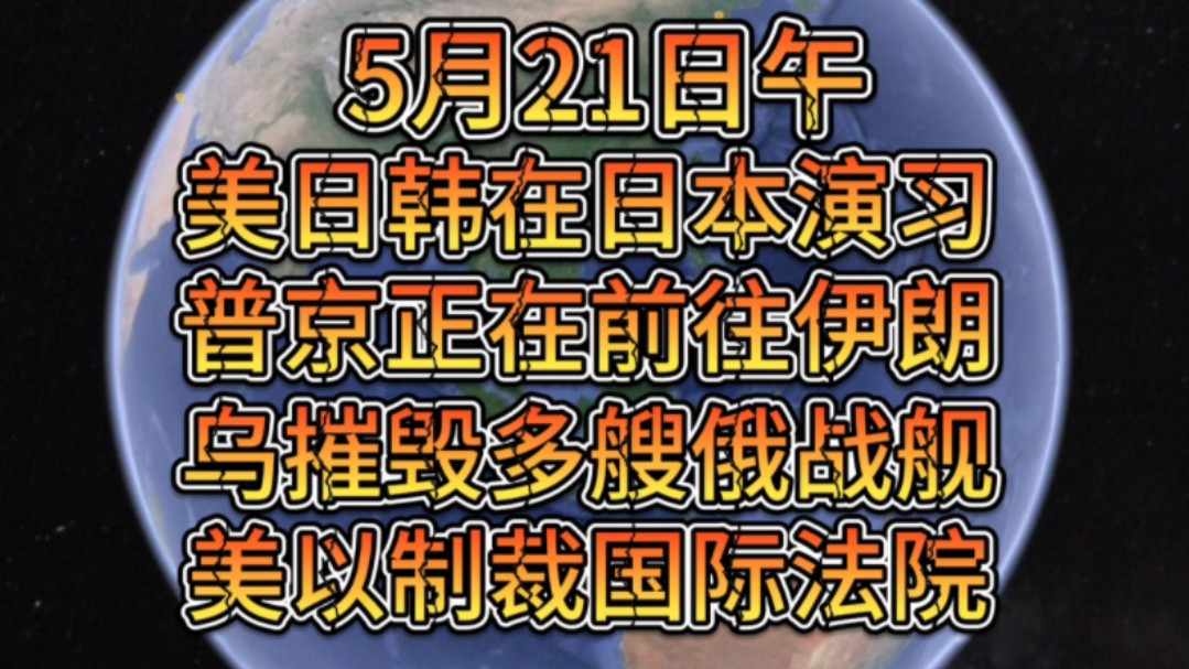 5月21日,美日韩在日演习,普京正在前往伊朗,乌摧毁多艘俄战舰,美拒绝国际法院逮捕色列高官并制裁哔哩哔哩bilibili