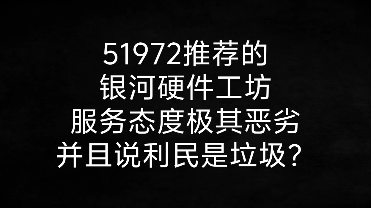 51972推荐的银河硬件工坊,服务态度不堪入目,还直说利民是垃圾?哔哩哔哩bilibili