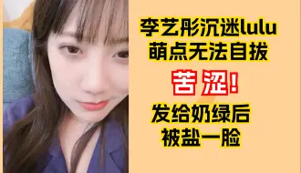 Download Video: 哎，三角恋。李艺彤晒和lulu交往甜蜜细节被奶绿冷暴力，只能直播诉苦