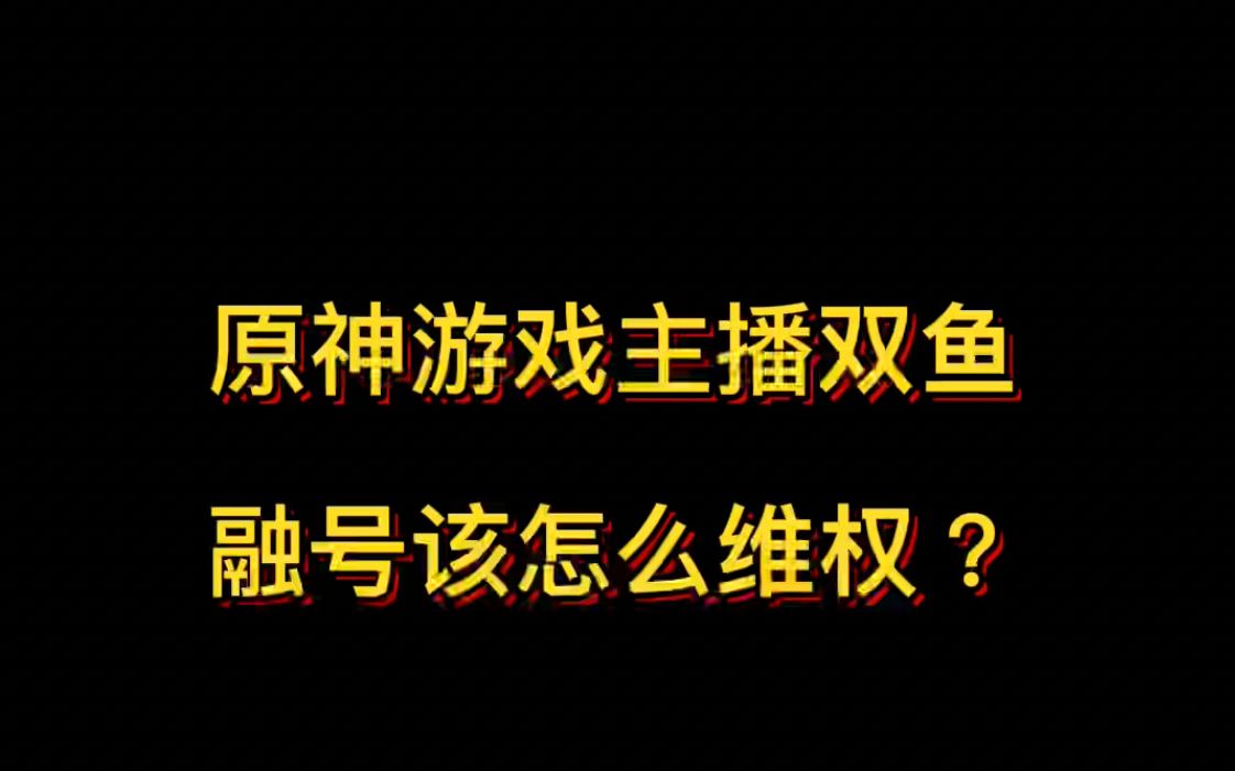 被原神游戏主播双鱼融号该怎么维权?哔哩哔哩bilibili