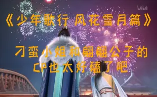 Download Video: 【少年歌行 风花雪月篇】刁蛮小姐和翩翩公子的CP也太好磕了吧