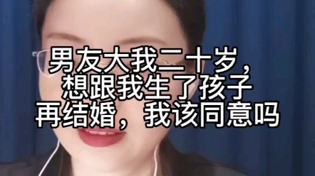 男友大我20岁,想跟我生了孩子再结婚,我该同意吗?哔哩哔哩bilibili