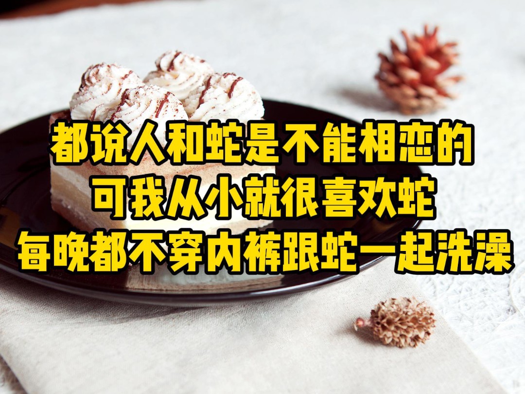 都说人和蛇是不能相恋的,可我从小就很喜欢蛇,每晚都不穿内裤跟蛇一起洗澡……哔哩哔哩bilibili