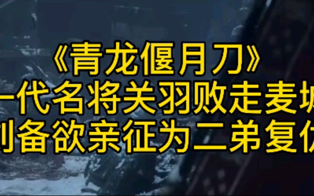 《青龙偃月刀》一代名将关羽败走麦城,刘备欲亲征为二弟复仇哔哩哔哩bilibili