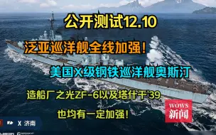 Download Video: 【WOWS新闻】公开测试12.10：泛亚巡洋舰全线加强！美国X级钢铁巡洋舰奥斯汀，造船厂之光ZF-6以及塔什干'39也均有一定加强！