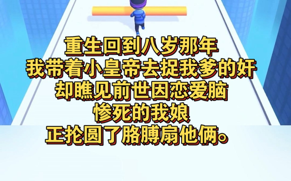 [图]重生回到八岁那年。我带着小皇帝去捉我爹的奸。却瞧见前世因恋爱脑惨死的我娘。正抡圆了胳膊扇他俩。老娘上辈子真是瞎了眼。居然为你这种渣男留在这个世界里。