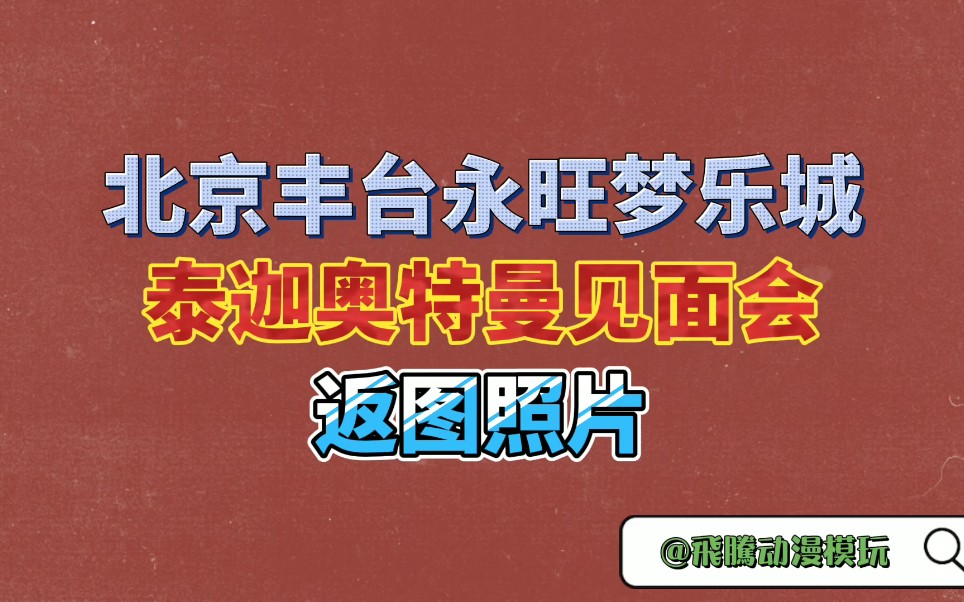 【飞腾原创】泰迦奥特曼见面会,返图照片〔北京丰台永旺梦乐城〕哔哩哔哩bilibili