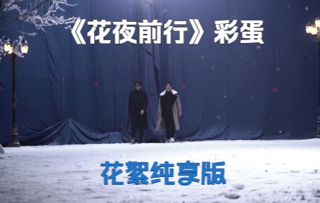 [图]《花夜前行》彩蛋花絮纯享版：没有下雪创造大雪，织就异域一梦！