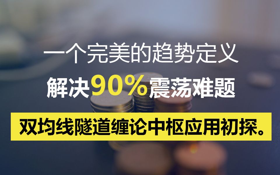 【实战解盘课】一个完美的趋势定义,解决90%震荡难题.终极交易方法近在眼前!双均线隧道缠论中枢应用初探.哔哩哔哩bilibili