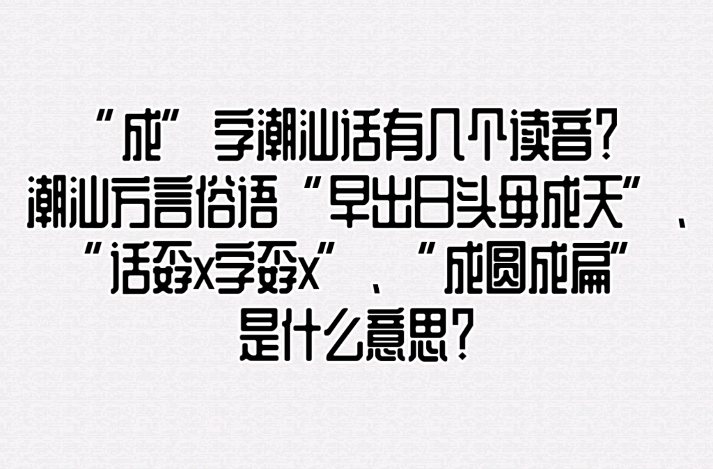 “成”字潮汕话有几个读音?潮汕方言俗语“早出日头毋成天”、“话孬x字孬x”、“成圆成扁”是什么意思?哔哩哔哩bilibili