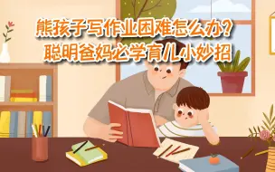 下载视频: 熊孩子写作业困难怎么办？聪明爸妈必学育儿小妙招