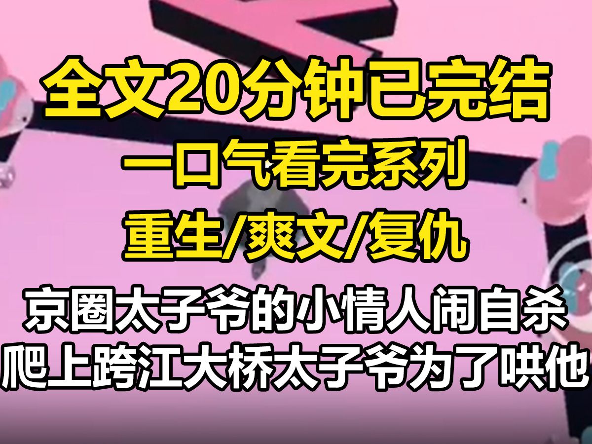 【全文已完结】京圈太子爷的小情人闹自杀,爬上跨江大桥,太子爷为了哄他,派出百辆豪车拉满玫瑰求婚,造成交通堵塞,小情人感动晕倒,太子爷抢走...