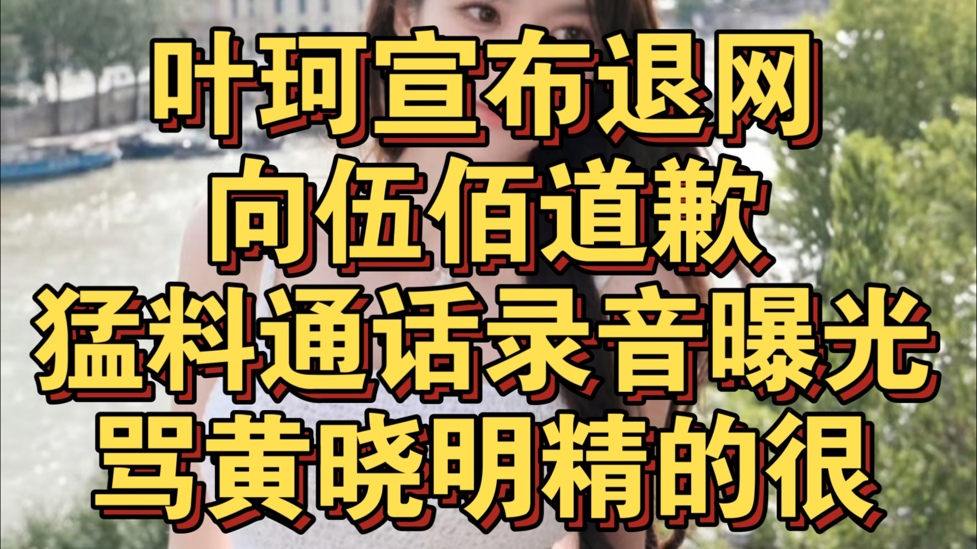 叶珂宣布退网,向伍佰道歉,通话录音被曝光,说黄晓明精的很,回应富婆人设,学历问题手机游戏热门视频