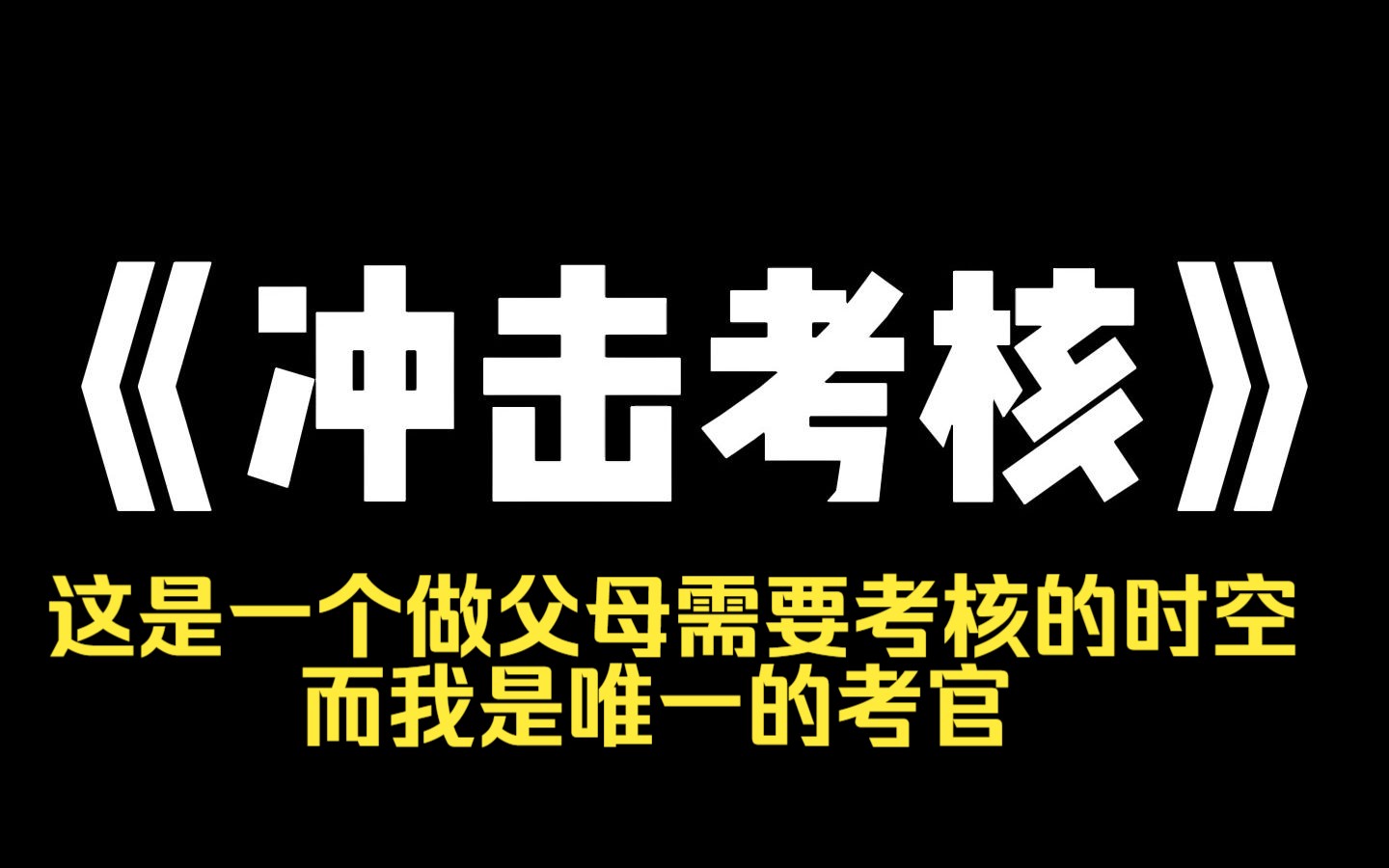 [图]小说推荐~《冲击考核》这是一个做父母需要考核的时空，而我是唯一的考官，只要有人说出你根本不配当父母，我就会循声出现，父母考核降临，及格者生存，不及格抹杀。 几千