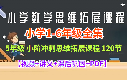 《小学数学思维拓展课程+名师讲解》(5年级小阶强化思维拓展课程 120节)【小学16年级全套视频+讲义+课后巩固全套PDF】哔哩哔哩bilibili