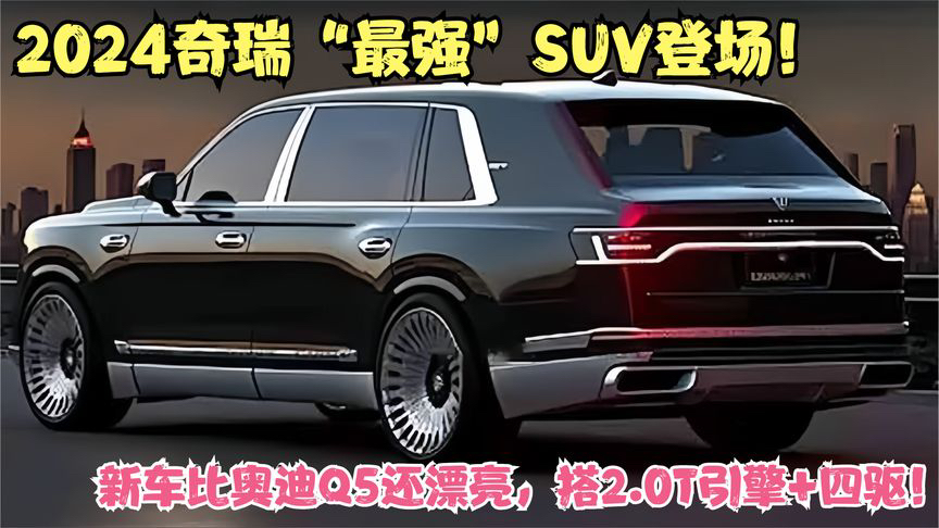 2024奇瑞“最强”SUV登场!新车比奥迪Q5还漂亮,搭2.0T引擎+四驱哔哩哔哩bilibili