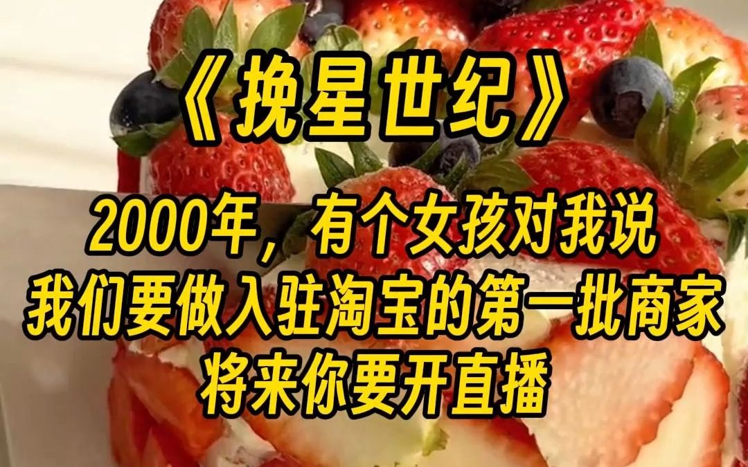 【挽星世纪】2000 年,我高考落榜后,被迫相亲. 有个女孩来到我身边,对我说: 不要靠男人,要自立自强. 我们要做入驻淘宝的第一批商家. 将来你要...