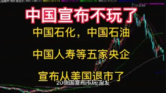 Скачать видео: 中国宣布不玩了，中国石油，中国石化，中国人寿等五家央企，宣布从美国退市，不玩了。