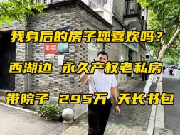 Download Video: 我身后的房子您们西湖吗？西湖边，龙翔桥地铁口旁，永久产权老私房，产证齐全，可过户交易，1楼带小院，南北双入户，天长书包，37.01方，295万！