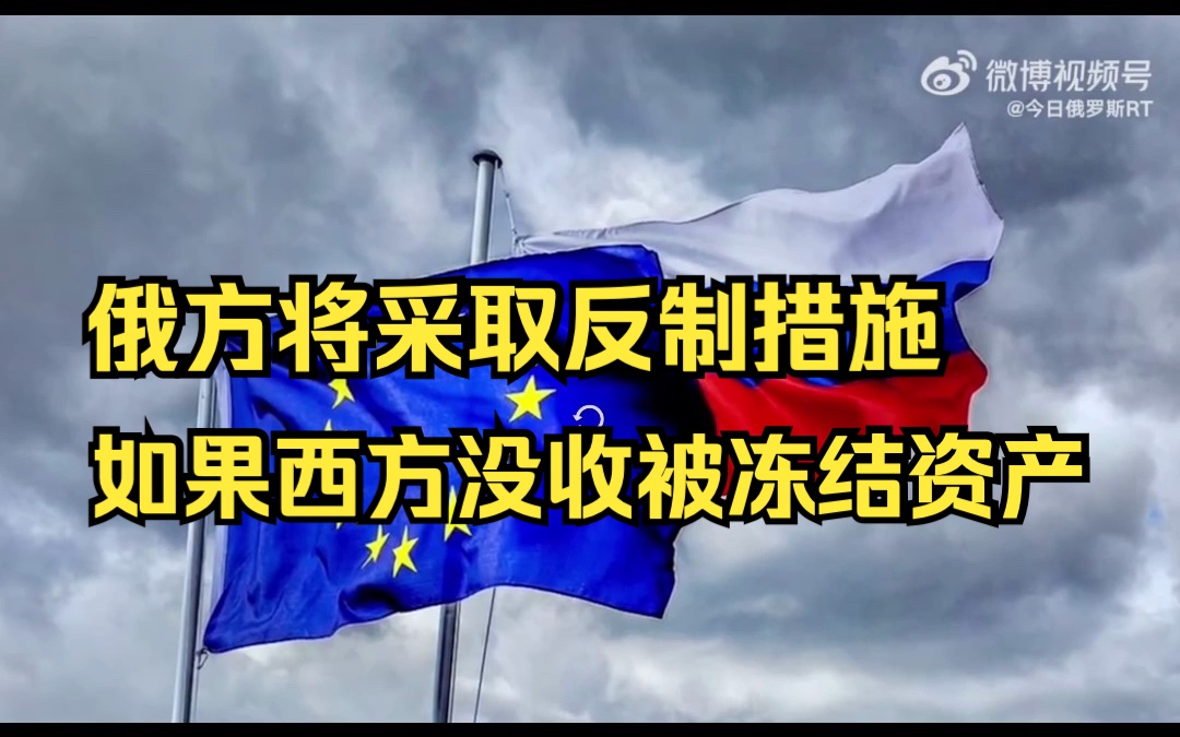 俄方将采取反制措施如果西方没收被冻结资产哔哩哔哩bilibili