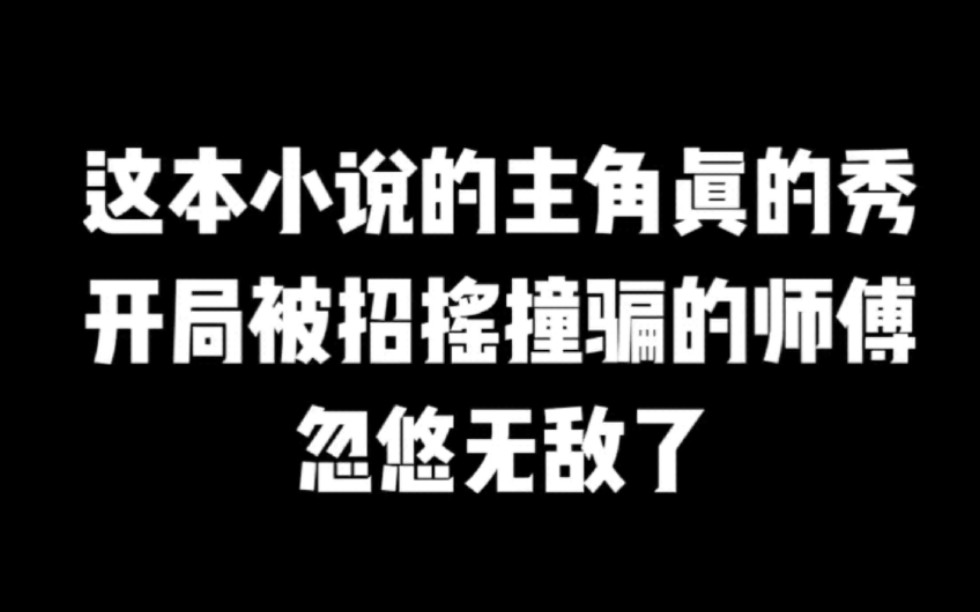 这本小说的主角真的秀,开局被招摇撞骗的师傅忽悠无敌了#小说#小说推文#小说推荐#文荒推荐#宝藏小说 #每日推书#爽文#网文推荐哔哩哔哩bilibili