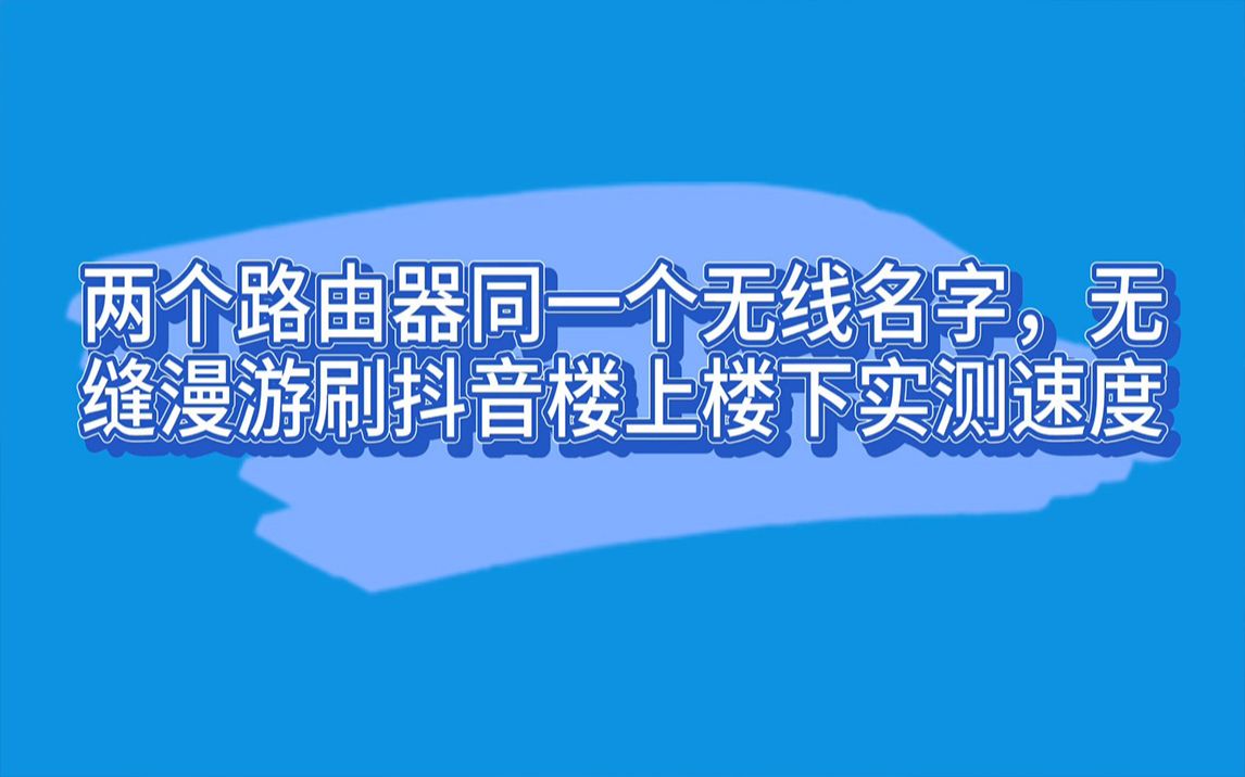 两个路由器同一个无线名字,无缝漫游刷抖音楼上楼下实测速度哔哩哔哩bilibili