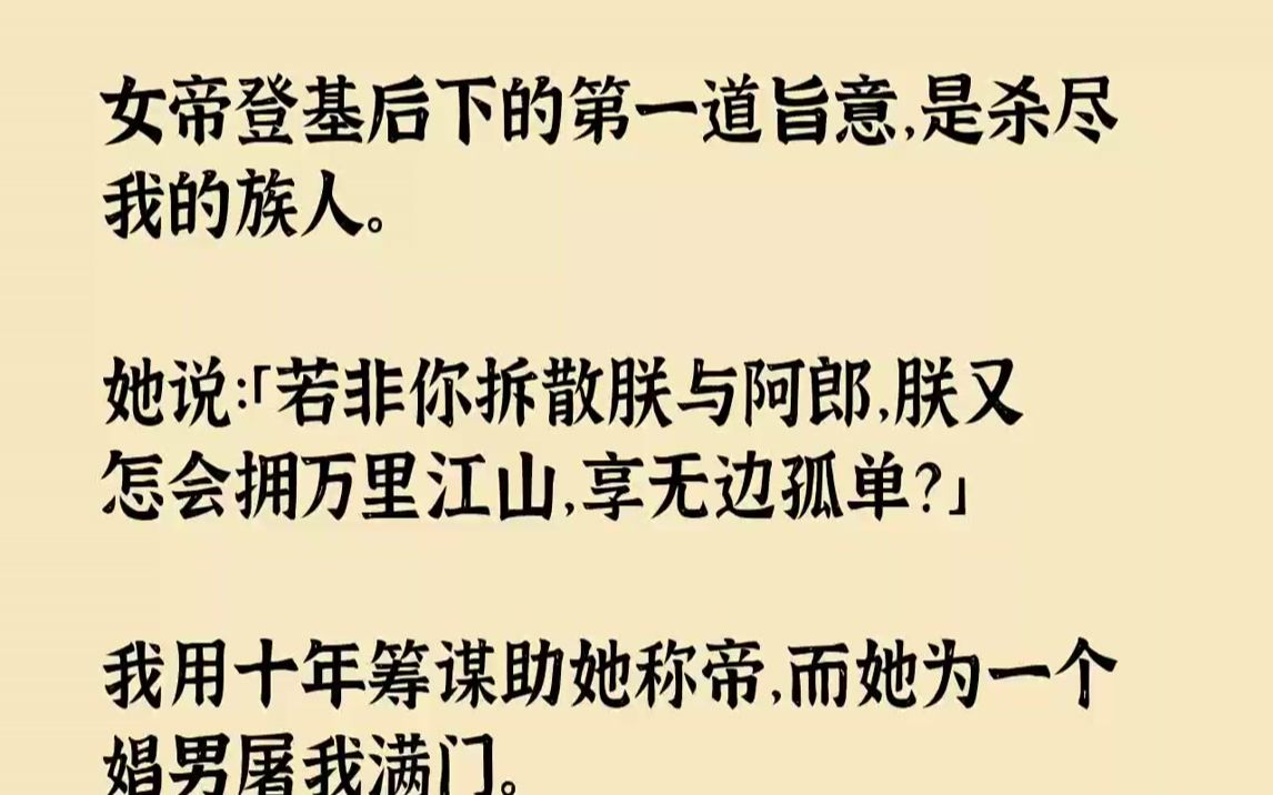 [图]【全文已完结】女帝登基后下的第一道旨意，是杀尽我的族人。她说：「若非你拆散朕与阿郎，朕又怎会拥万里江山，享无边孤单？」我用十年筹谋助...