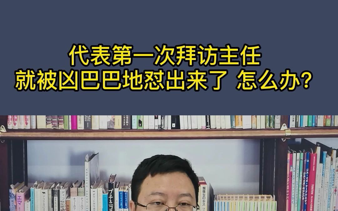 代表第一次拜访主任,就被凶巴巴地怼出来了,怎么办?哔哩哔哩bilibili