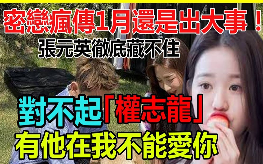 密恋绯闻疯传1月还是出大事!张元英终于说出真相,权志龙全都是幌子,男友真实身份遭泄露,资源爆棚背后一幕令人心惊哔哩哔哩bilibili