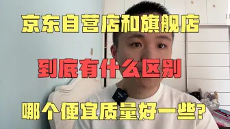 Tải video: 京东自营店和旗舰店，到底有什么区别，哪个便宜质量好一些？