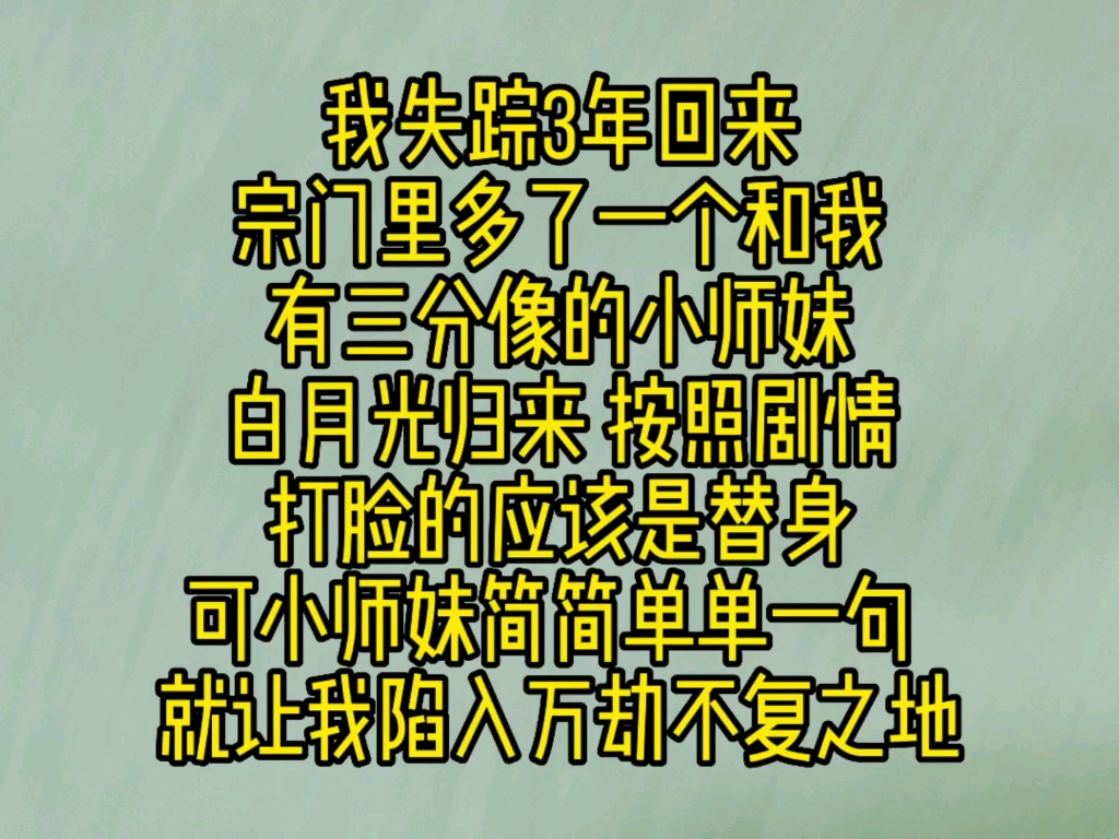 [图]我失踪3年回来，宗门里多了一个和我有三分像的小师妹。白月光归来，按照剧情，打脸的应该是替身。可小师妹简简单单一句，我和她命格相克，就让我陷入万劫不复之地。