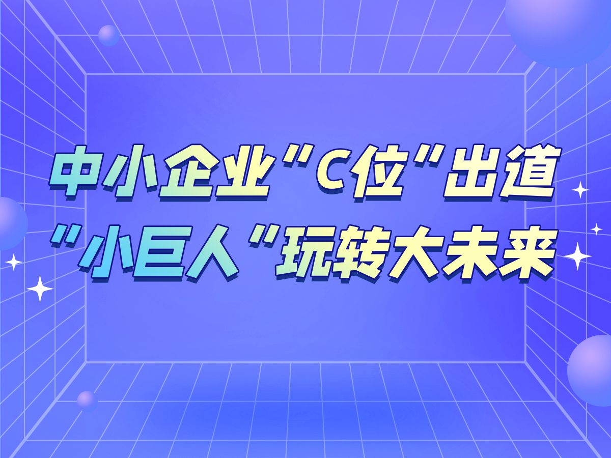 羊晚V评|中小企业“C位”出道,“小巨人”玩转大未来哔哩哔哩bilibili