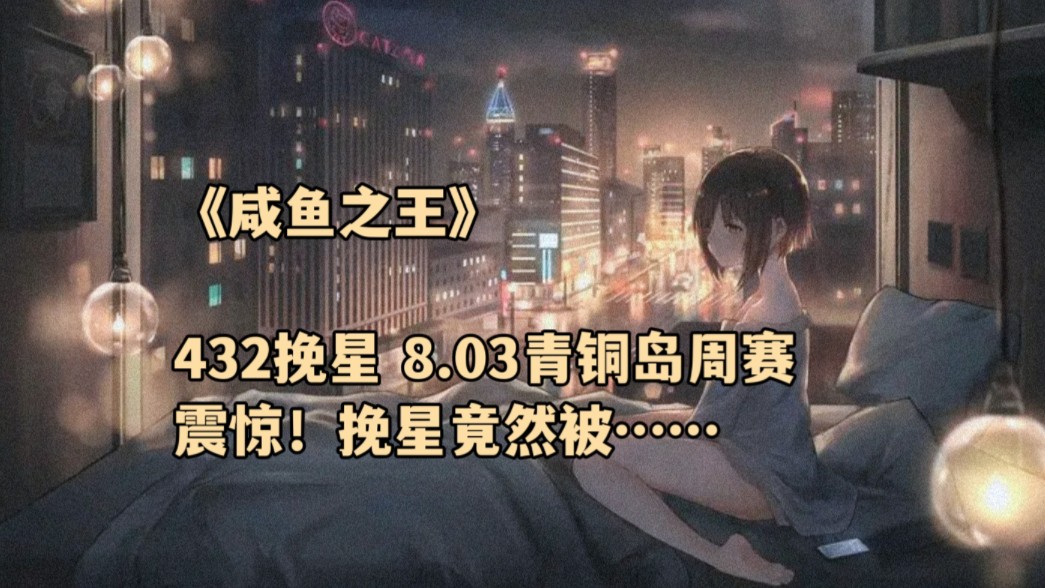 《咸鱼之王》432挽星 8.03青铜岛周赛 震惊!挽星竟然被……手机游戏热门视频