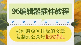 技巧分享丨如何避免在96编辑好的文章复制到公众号出现格式错乱的现象？
