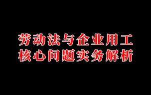 Download Video: 劳动法与企业用工核心问题实务解析