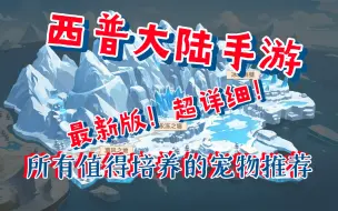 Video herunterladen: 西普大陆手游，最新版最值得培养的宠物推荐，包含PVP和PVE。