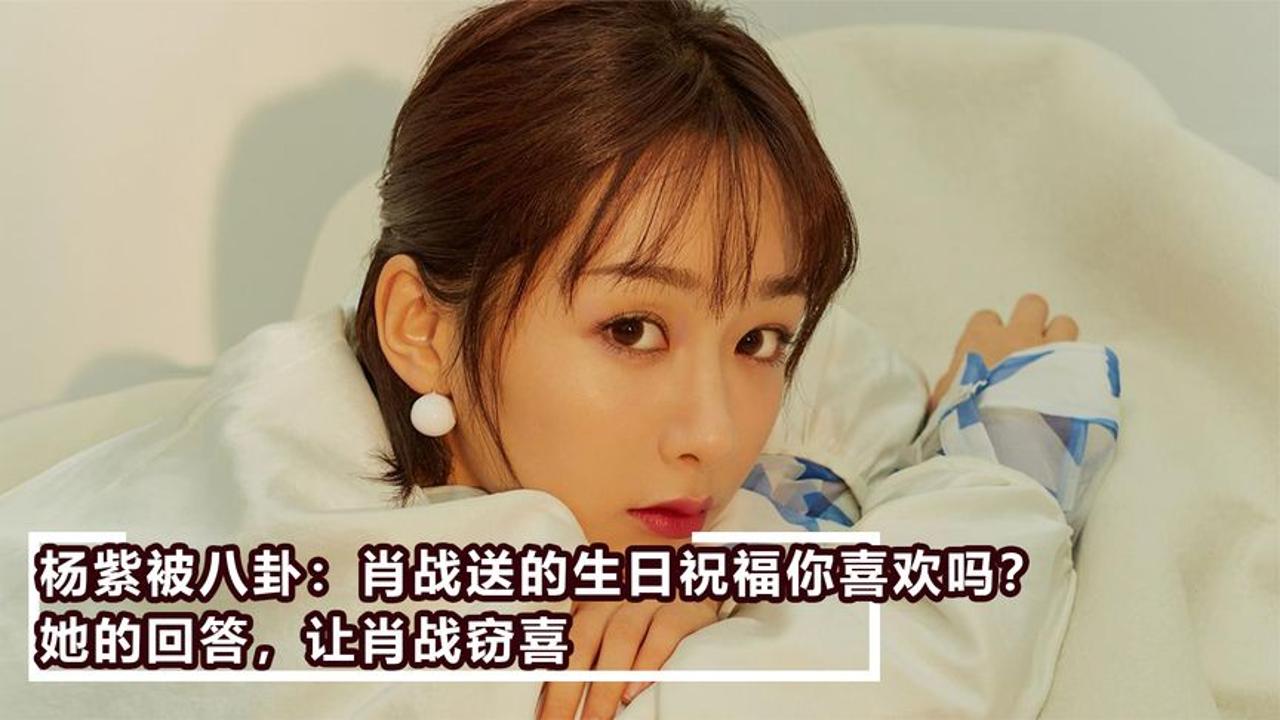 杨紫被八卦:肖战送的生日祝福你喜欢吗?她的回答,让肖战窃喜