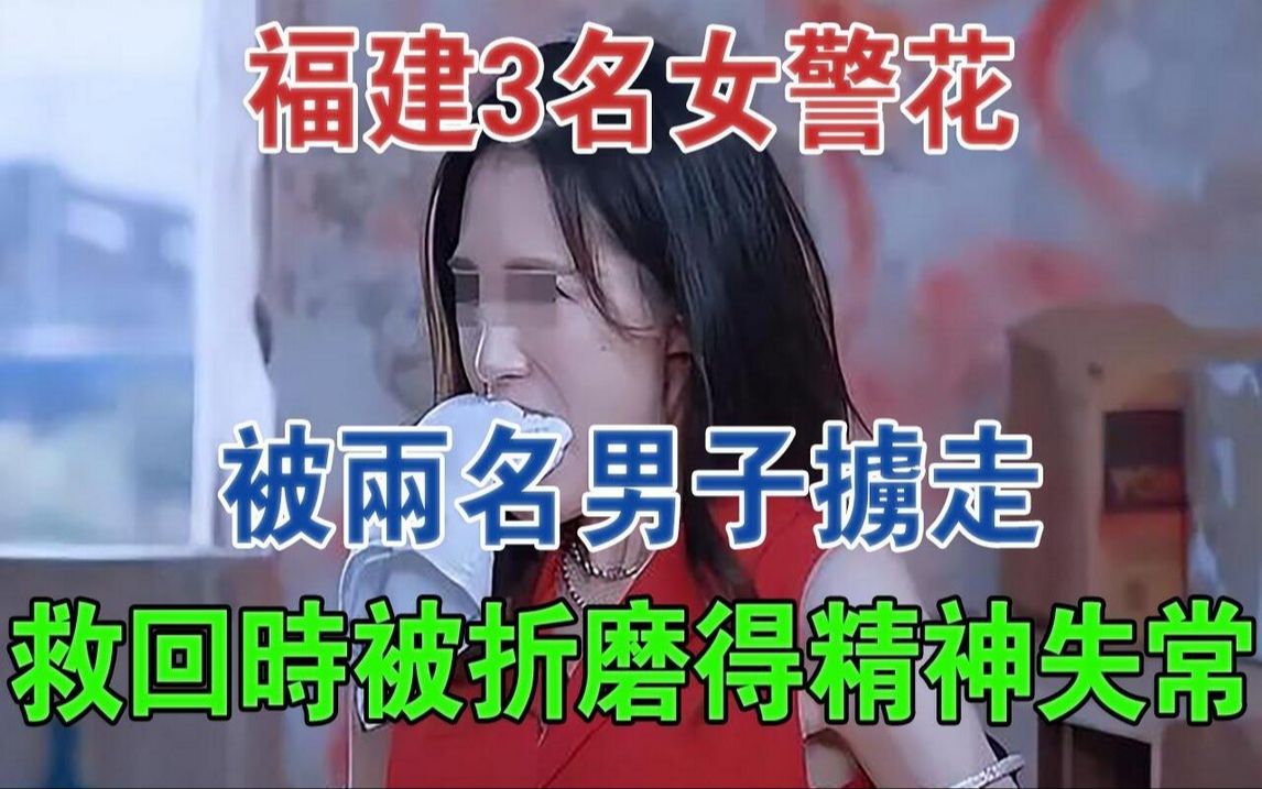 福建3名女警花,被两名男子掳走,救回时被折磨得精神失常 #大案纪实 #刑事案件 #案件解说哔哩哔哩bilibili