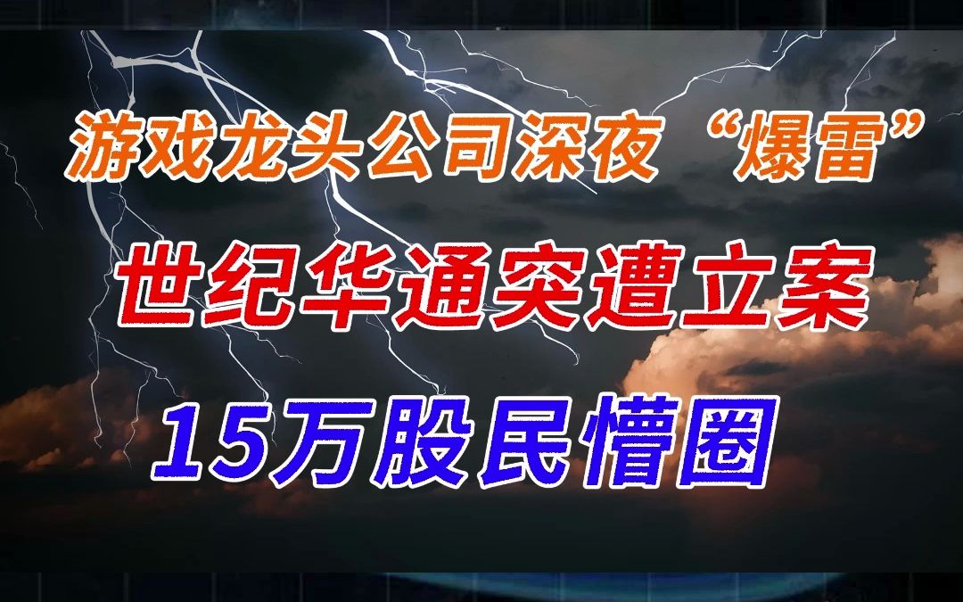 游戏龙头公司深夜“爆雷” 世纪华通突遭立案 15万股民懵圈哔哩哔哩bilibili