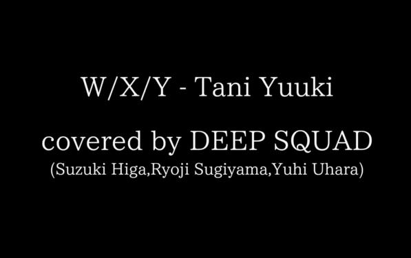 [图]这首歌在国外火爆，但在国内无人问津 | DEEP SQUAD翻唱"W/X/Y"（原唱:Tani Yuuki）