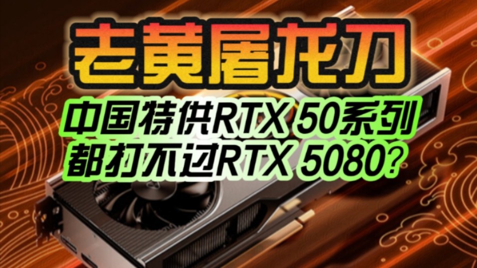 考验老黄刀法的时候到了!RTX 5090D、RTX 5080D中国特供版敲定:都打不过5080?哔哩哔哩bilibili